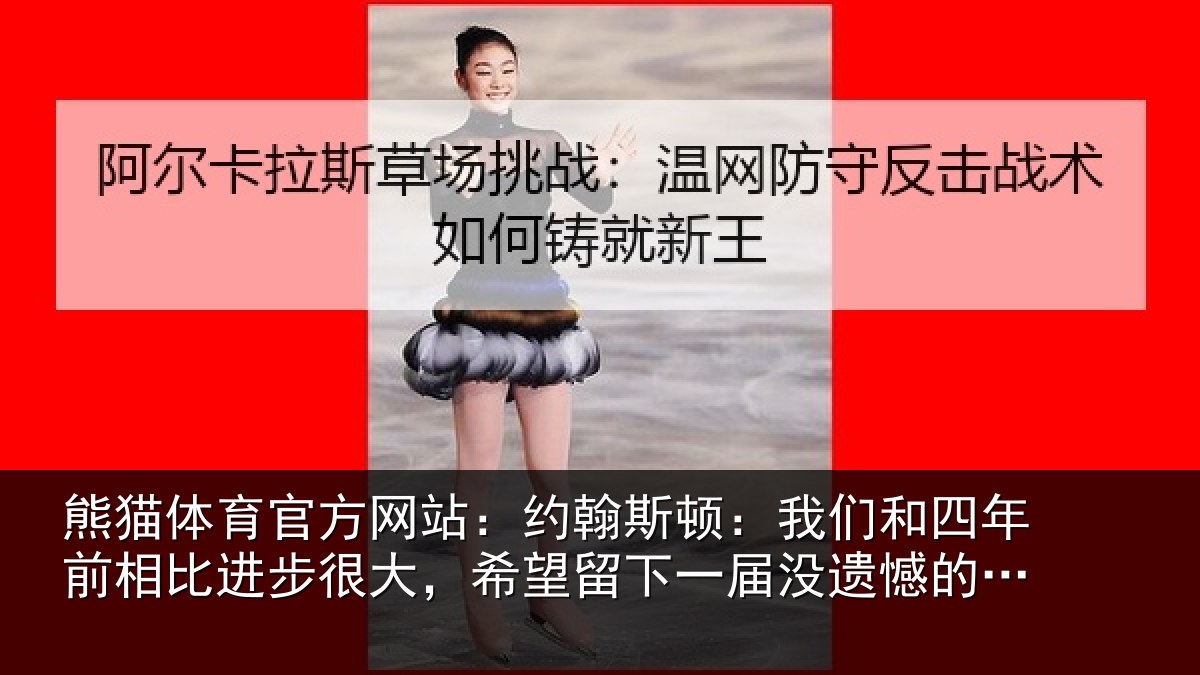 熊猫体育官方网站：约翰斯顿：我们和四年前相比进步很大，希望留下一届没遗憾的世界杯
