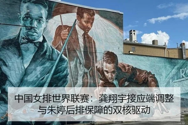 中国女排世界联赛：龚翔宇接应端调整与朱婷后排保障的双核驱动