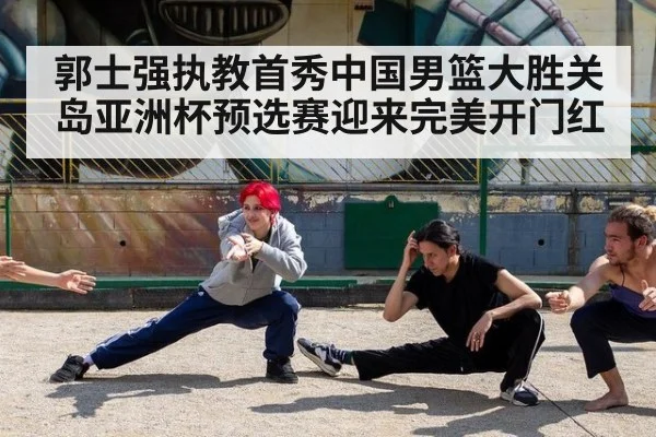 郭士强执教首秀中国男篮大胜关岛亚洲杯预选赛迎来完美开门红