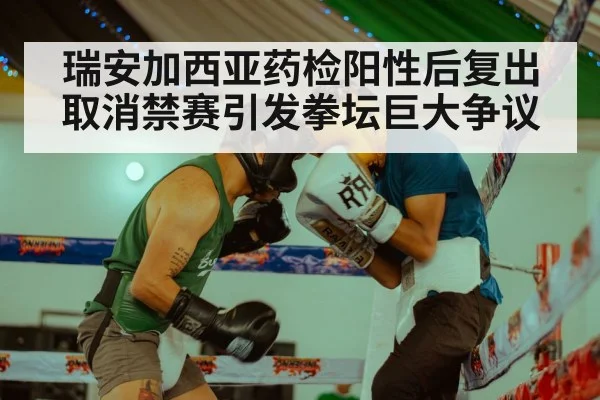 瑞安加西亚药检阳性后复出取消禁赛引发拳坛巨大争议