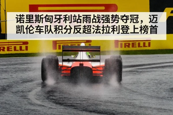 诺里斯匈牙利站雨战强势夺冠，迈凯伦车队积分反超法拉利登上榜首