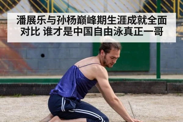 潘展乐与孙杨巅峰期生涯成就全面对比 谁才是中国自由泳真正一哥