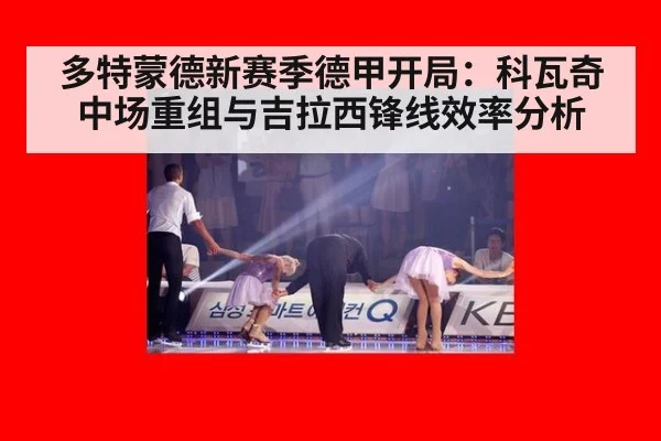 多特蒙德新赛季德甲开局：科瓦奇中场重组与吉拉西锋线效率分析