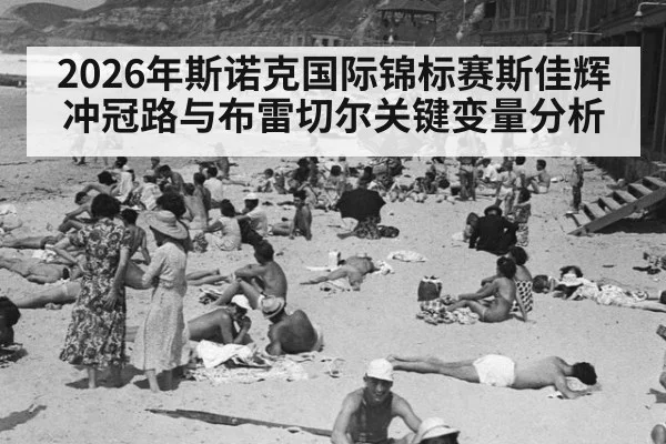 2026年斯诺克国际锦标赛斯佳辉冲冠路与布雷切尔关键变量分析